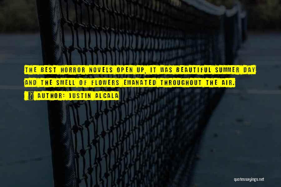 Justin Alcala Quotes: The Best Horror Novels Open Up, It Was Beautiful Summer Day And The Smell Of Flowers Emanated Throughout The Air.