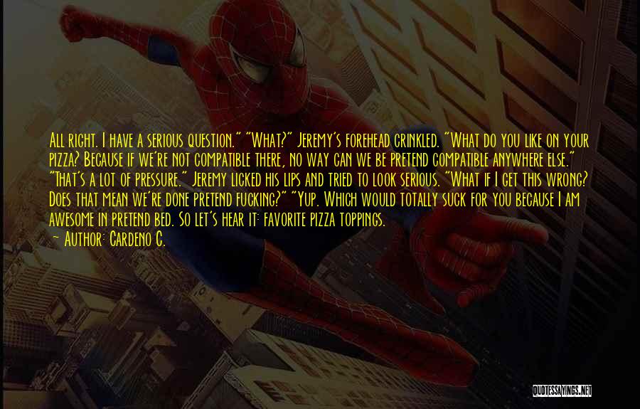 Cardeno C. Quotes: All Right. I Have A Serious Question. What? Jeremy's Forehead Crinkled. What Do You Like On Your Pizza? Because If