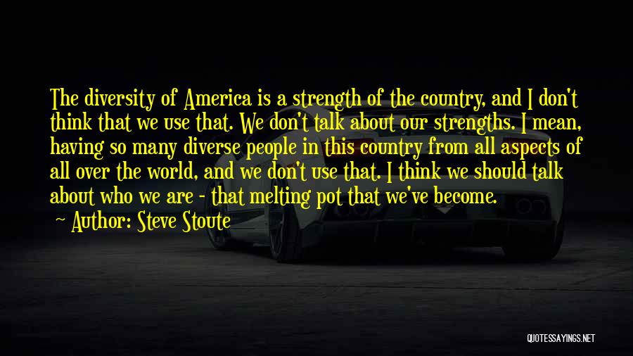 Steve Stoute Quotes: The Diversity Of America Is A Strength Of The Country, And I Don't Think That We Use That. We Don't