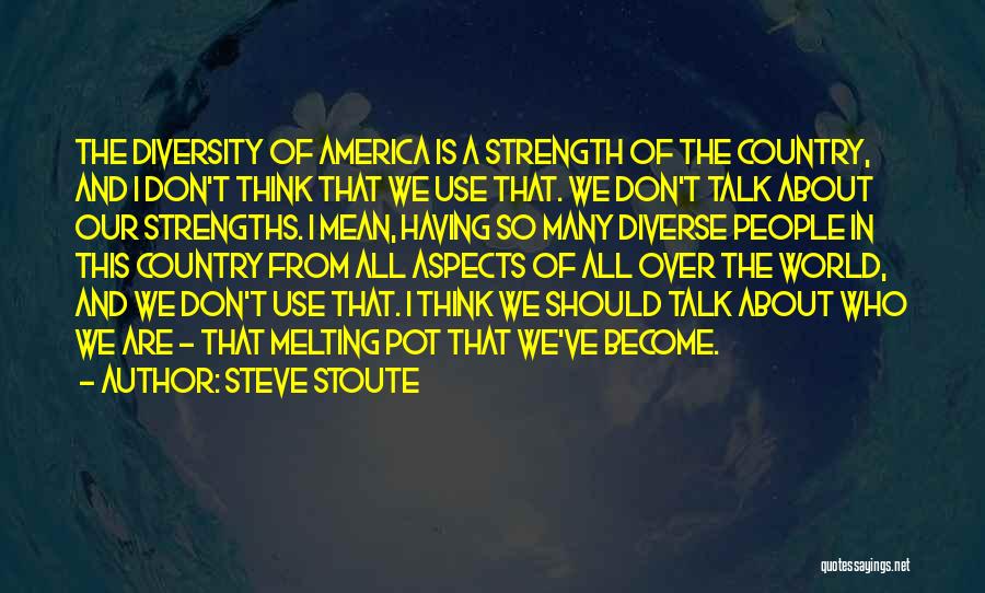 Steve Stoute Quotes: The Diversity Of America Is A Strength Of The Country, And I Don't Think That We Use That. We Don't