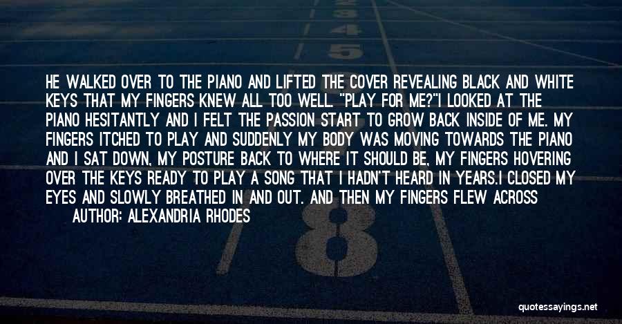 Alexandria Rhodes Quotes: He Walked Over To The Piano And Lifted The Cover Revealing Black And White Keys That My Fingers Knew All