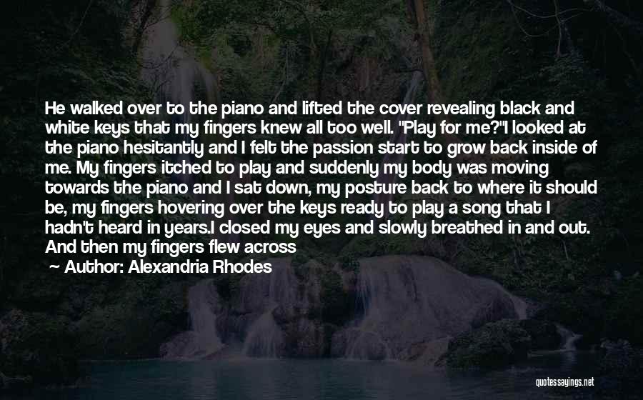 Alexandria Rhodes Quotes: He Walked Over To The Piano And Lifted The Cover Revealing Black And White Keys That My Fingers Knew All