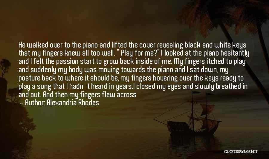 Alexandria Rhodes Quotes: He Walked Over To The Piano And Lifted The Cover Revealing Black And White Keys That My Fingers Knew All