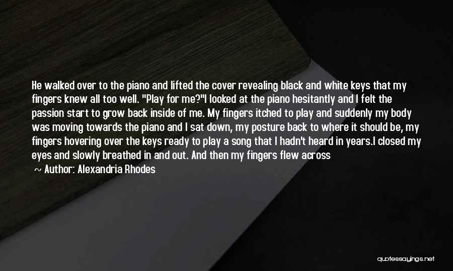 Alexandria Rhodes Quotes: He Walked Over To The Piano And Lifted The Cover Revealing Black And White Keys That My Fingers Knew All