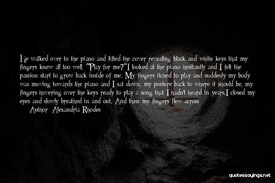 Alexandria Rhodes Quotes: He Walked Over To The Piano And Lifted The Cover Revealing Black And White Keys That My Fingers Knew All