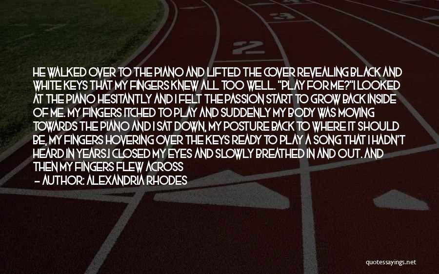 Alexandria Rhodes Quotes: He Walked Over To The Piano And Lifted The Cover Revealing Black And White Keys That My Fingers Knew All