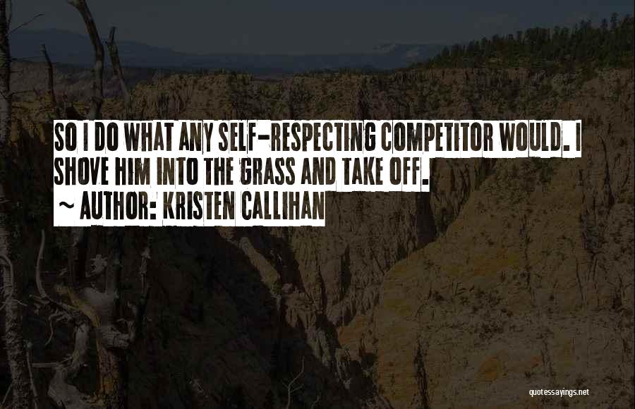 Kristen Callihan Quotes: So I Do What Any Self-respecting Competitor Would. I Shove Him Into The Grass And Take Off.