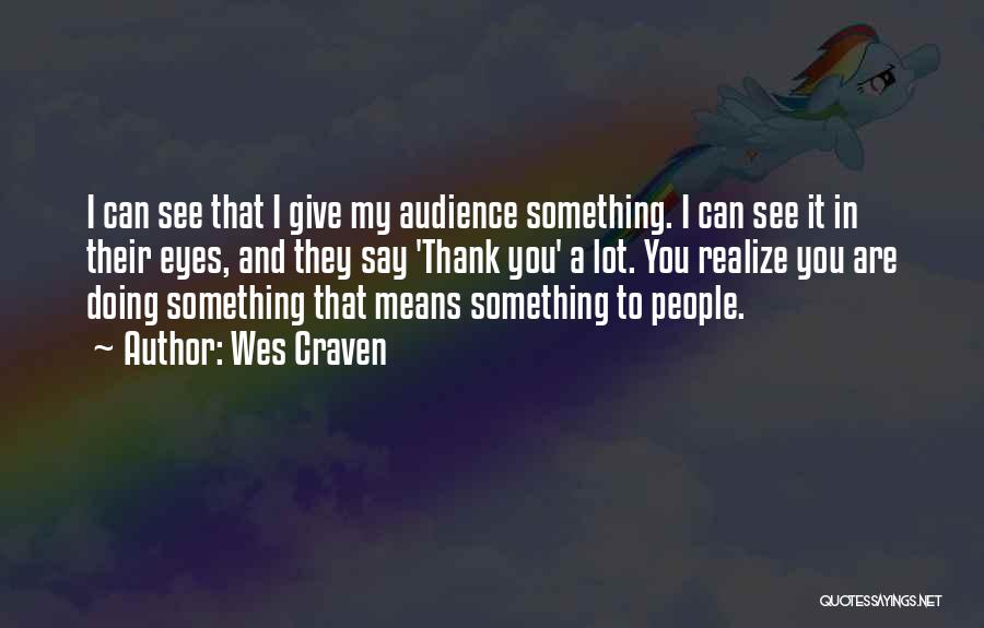 Wes Craven Quotes: I Can See That I Give My Audience Something. I Can See It In Their Eyes, And They Say 'thank