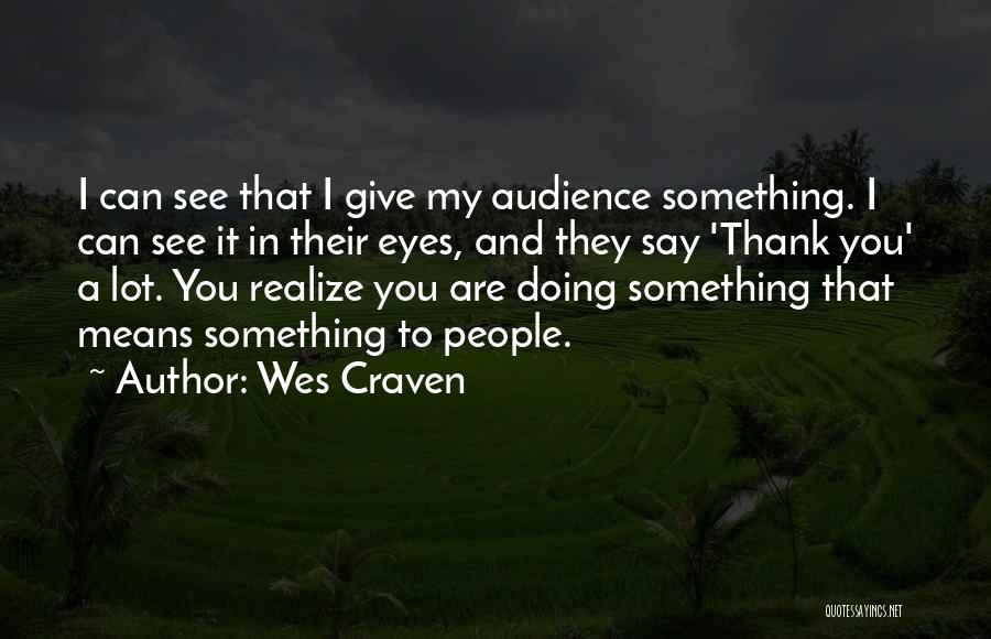 Wes Craven Quotes: I Can See That I Give My Audience Something. I Can See It In Their Eyes, And They Say 'thank