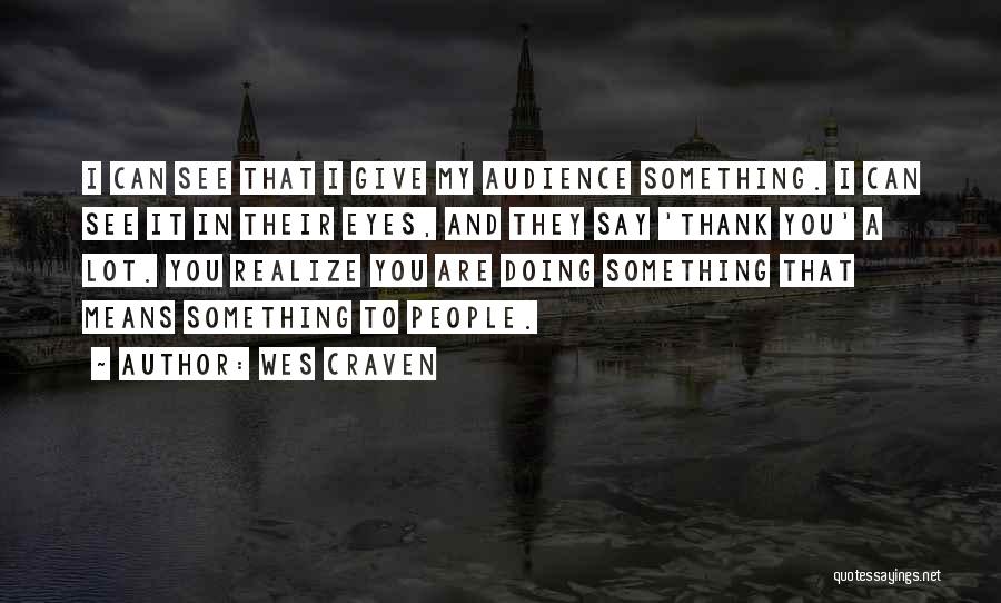 Wes Craven Quotes: I Can See That I Give My Audience Something. I Can See It In Their Eyes, And They Say 'thank