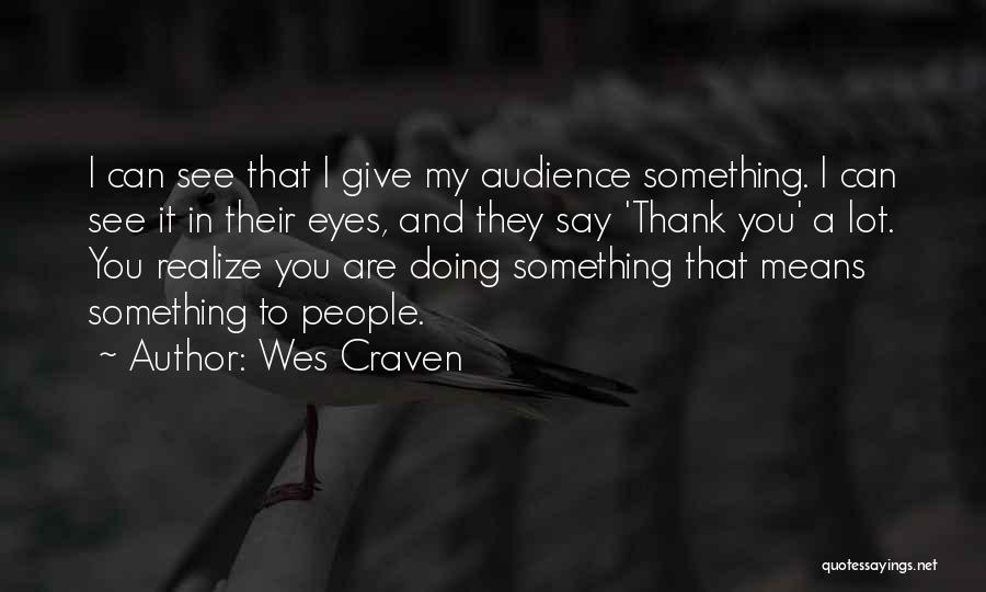 Wes Craven Quotes: I Can See That I Give My Audience Something. I Can See It In Their Eyes, And They Say 'thank