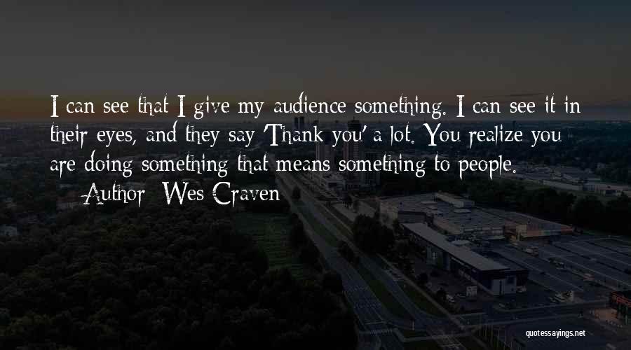 Wes Craven Quotes: I Can See That I Give My Audience Something. I Can See It In Their Eyes, And They Say 'thank