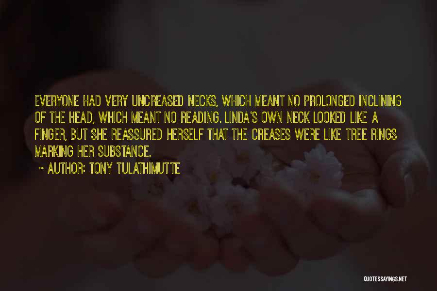 Tony Tulathimutte Quotes: Everyone Had Very Uncreased Necks, Which Meant No Prolonged Inclining Of The Head, Which Meant No Reading. Linda's Own Neck