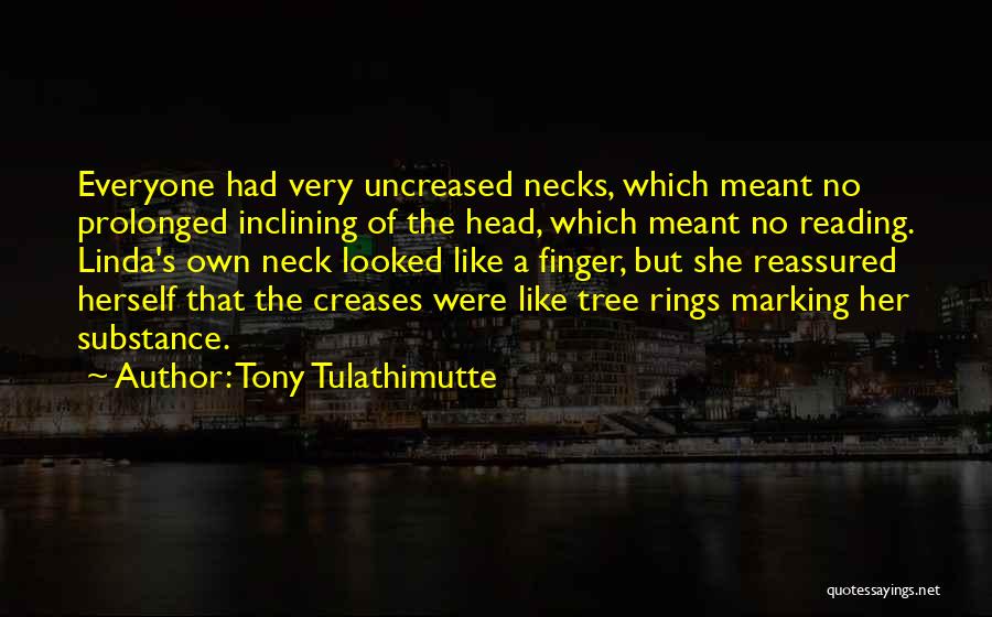 Tony Tulathimutte Quotes: Everyone Had Very Uncreased Necks, Which Meant No Prolonged Inclining Of The Head, Which Meant No Reading. Linda's Own Neck