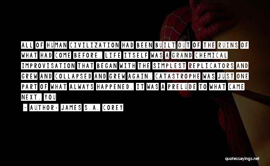 James S.A. Corey Quotes: All Of Human Civilization Had Been Built Out Of The Ruins Of What Had Come Before. Life Itself Was A