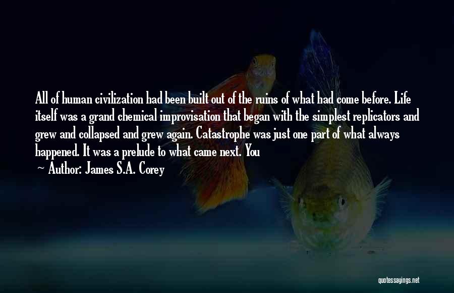 James S.A. Corey Quotes: All Of Human Civilization Had Been Built Out Of The Ruins Of What Had Come Before. Life Itself Was A