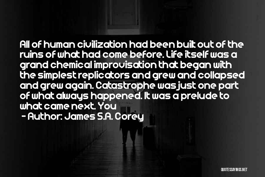 James S.A. Corey Quotes: All Of Human Civilization Had Been Built Out Of The Ruins Of What Had Come Before. Life Itself Was A