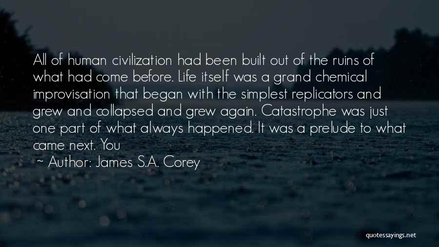 James S.A. Corey Quotes: All Of Human Civilization Had Been Built Out Of The Ruins Of What Had Come Before. Life Itself Was A