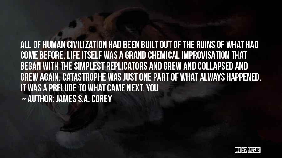 James S.A. Corey Quotes: All Of Human Civilization Had Been Built Out Of The Ruins Of What Had Come Before. Life Itself Was A