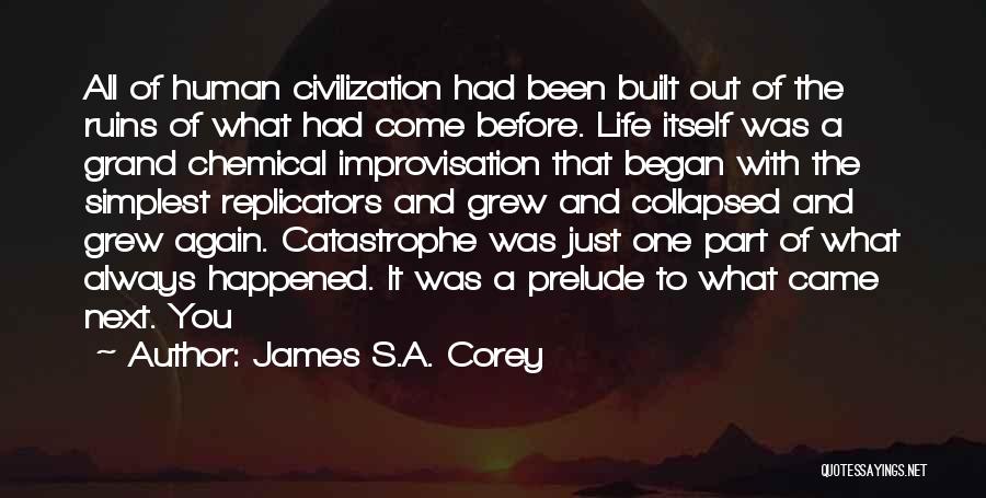 James S.A. Corey Quotes: All Of Human Civilization Had Been Built Out Of The Ruins Of What Had Come Before. Life Itself Was A