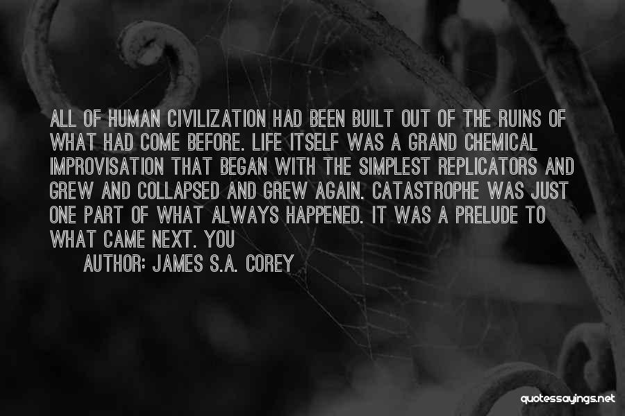 James S.A. Corey Quotes: All Of Human Civilization Had Been Built Out Of The Ruins Of What Had Come Before. Life Itself Was A