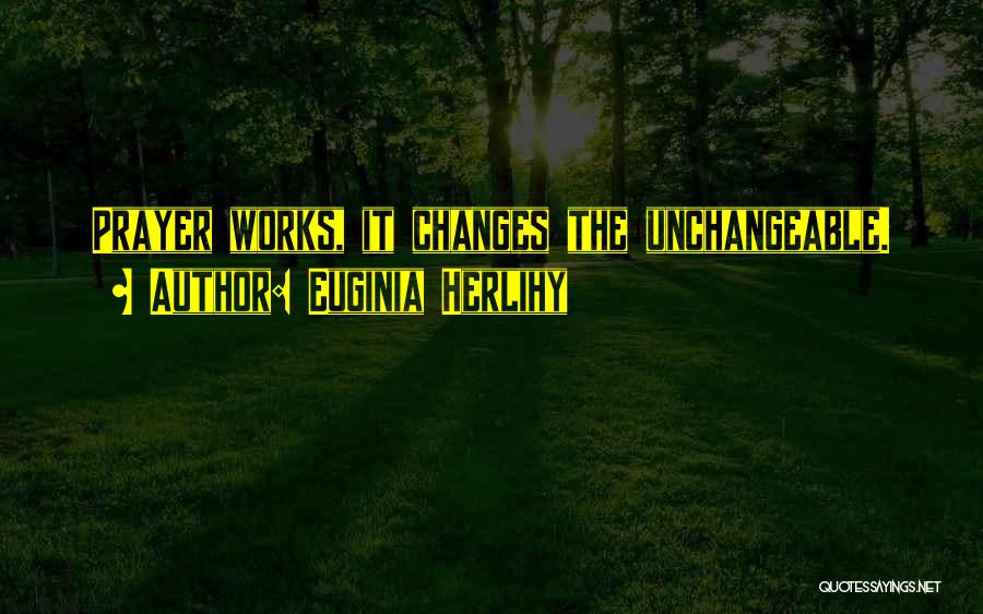 Euginia Herlihy Quotes: Prayer Works, It Changes The Unchangeable.