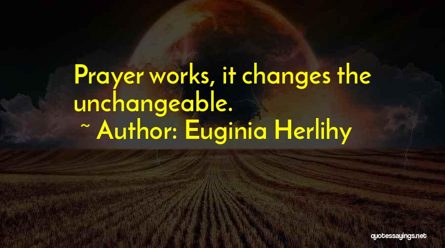 Euginia Herlihy Quotes: Prayer Works, It Changes The Unchangeable.