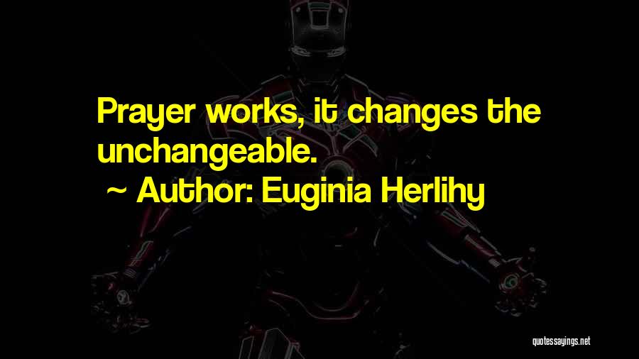 Euginia Herlihy Quotes: Prayer Works, It Changes The Unchangeable.