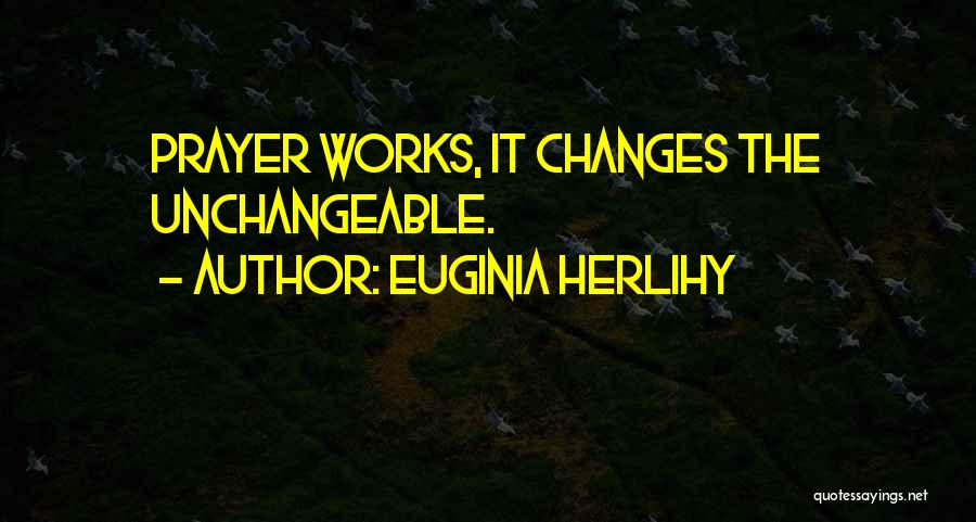 Euginia Herlihy Quotes: Prayer Works, It Changes The Unchangeable.