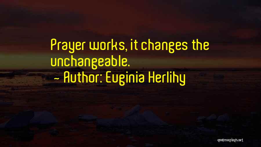 Euginia Herlihy Quotes: Prayer Works, It Changes The Unchangeable.