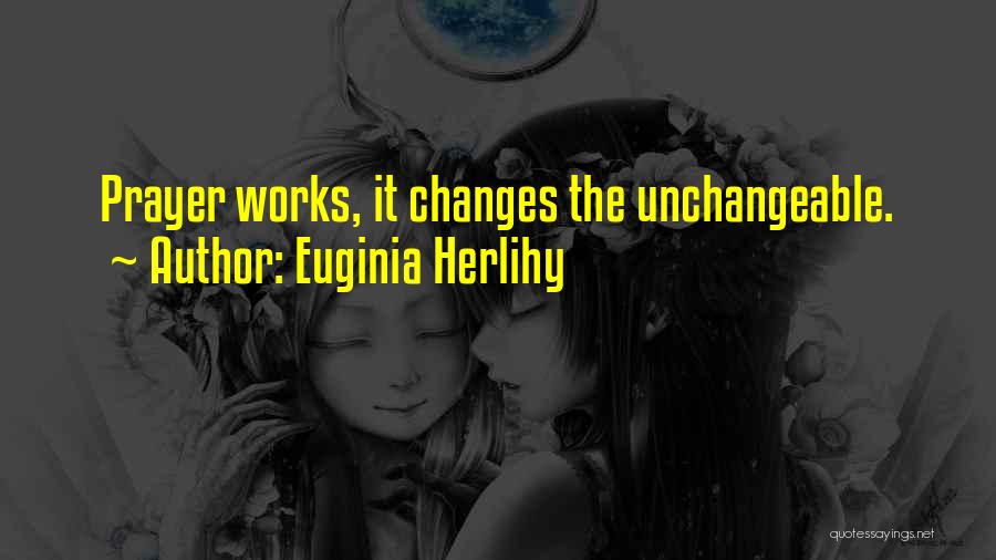 Euginia Herlihy Quotes: Prayer Works, It Changes The Unchangeable.