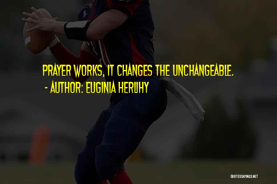 Euginia Herlihy Quotes: Prayer Works, It Changes The Unchangeable.