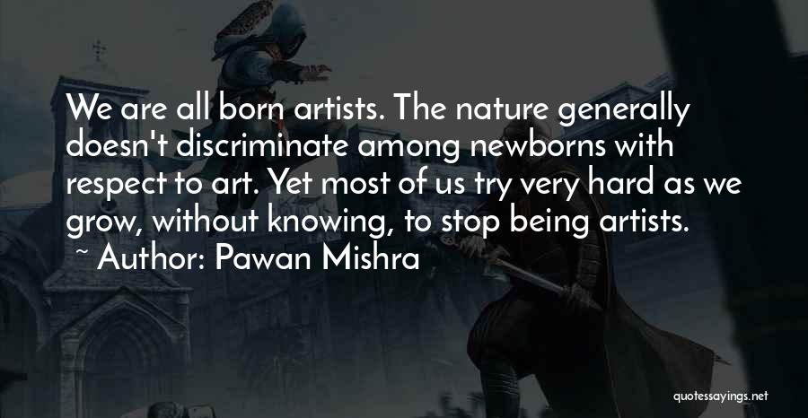 Pawan Mishra Quotes: We Are All Born Artists. The Nature Generally Doesn't Discriminate Among Newborns With Respect To Art. Yet Most Of Us