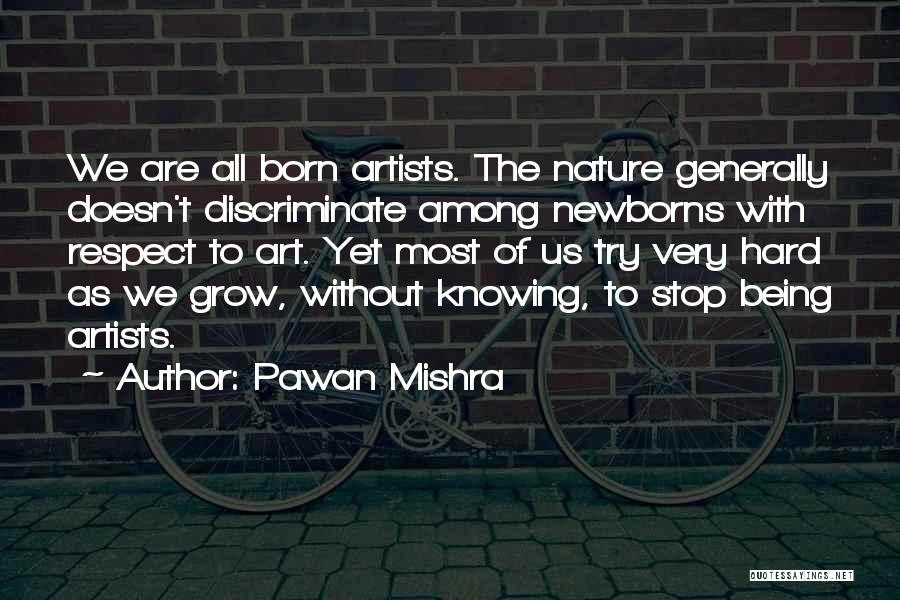 Pawan Mishra Quotes: We Are All Born Artists. The Nature Generally Doesn't Discriminate Among Newborns With Respect To Art. Yet Most Of Us