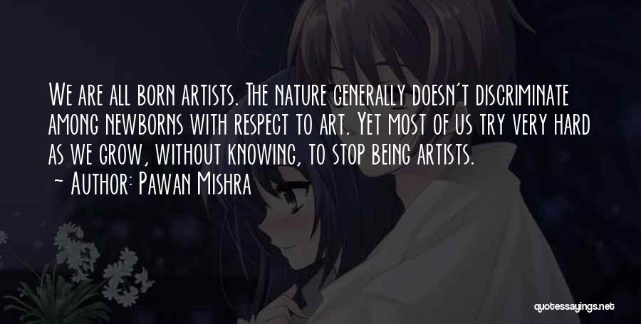 Pawan Mishra Quotes: We Are All Born Artists. The Nature Generally Doesn't Discriminate Among Newborns With Respect To Art. Yet Most Of Us
