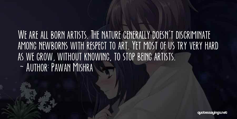 Pawan Mishra Quotes: We Are All Born Artists. The Nature Generally Doesn't Discriminate Among Newborns With Respect To Art. Yet Most Of Us