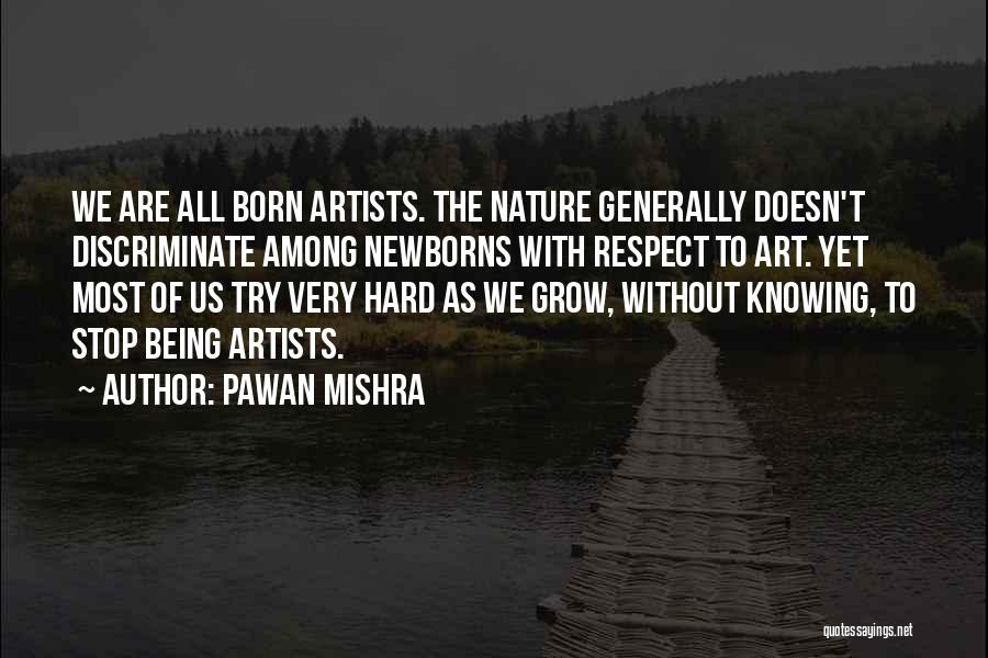 Pawan Mishra Quotes: We Are All Born Artists. The Nature Generally Doesn't Discriminate Among Newborns With Respect To Art. Yet Most Of Us