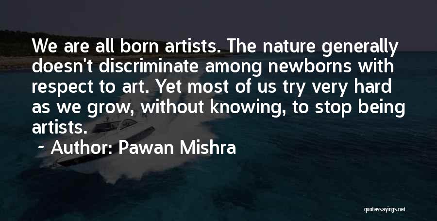 Pawan Mishra Quotes: We Are All Born Artists. The Nature Generally Doesn't Discriminate Among Newborns With Respect To Art. Yet Most Of Us