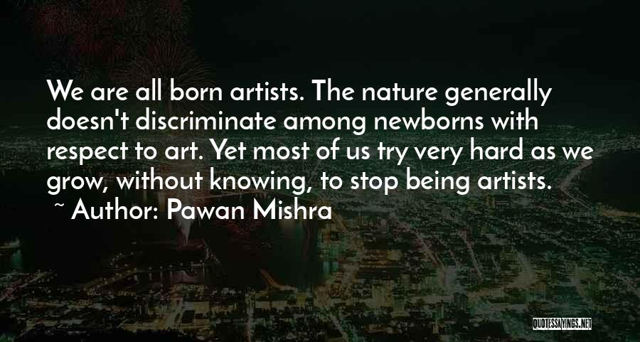 Pawan Mishra Quotes: We Are All Born Artists. The Nature Generally Doesn't Discriminate Among Newborns With Respect To Art. Yet Most Of Us