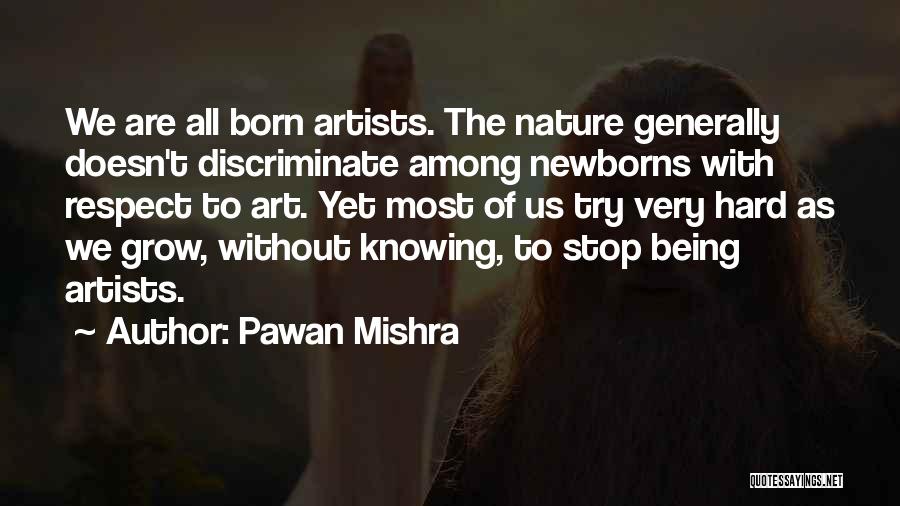 Pawan Mishra Quotes: We Are All Born Artists. The Nature Generally Doesn't Discriminate Among Newborns With Respect To Art. Yet Most Of Us