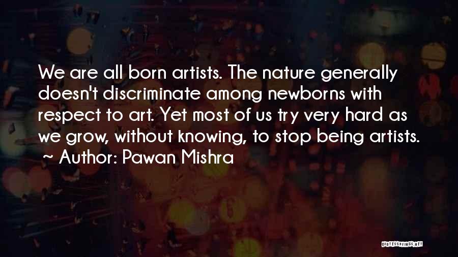 Pawan Mishra Quotes: We Are All Born Artists. The Nature Generally Doesn't Discriminate Among Newborns With Respect To Art. Yet Most Of Us