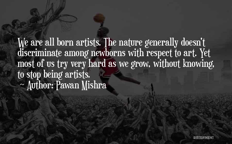 Pawan Mishra Quotes: We Are All Born Artists. The Nature Generally Doesn't Discriminate Among Newborns With Respect To Art. Yet Most Of Us