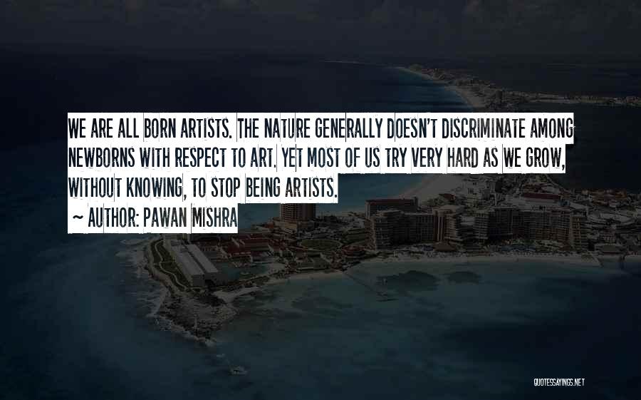 Pawan Mishra Quotes: We Are All Born Artists. The Nature Generally Doesn't Discriminate Among Newborns With Respect To Art. Yet Most Of Us