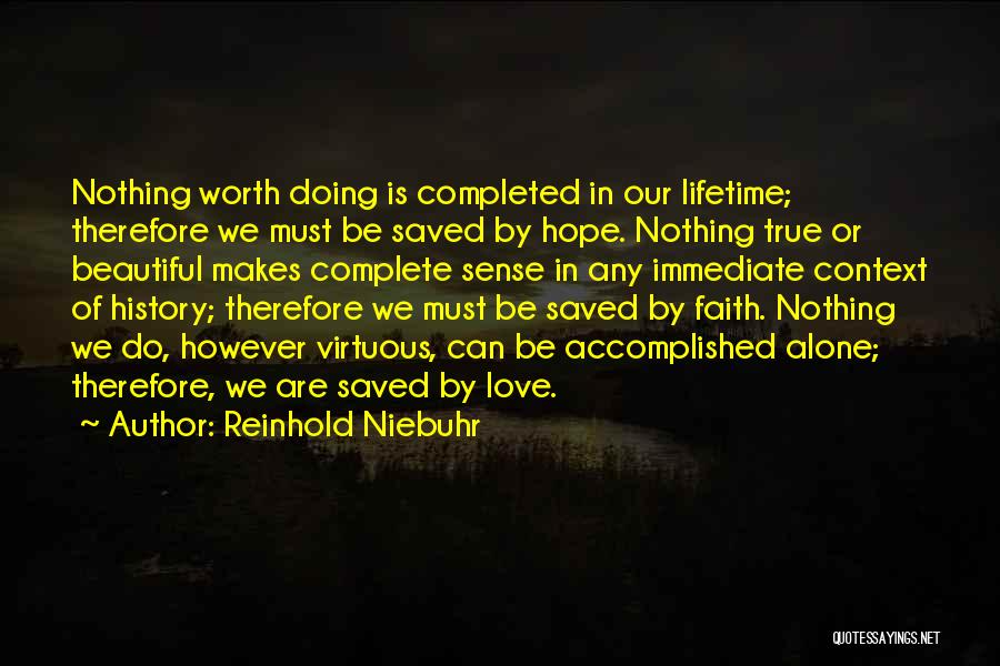 Reinhold Niebuhr Quotes: Nothing Worth Doing Is Completed In Our Lifetime; Therefore We Must Be Saved By Hope. Nothing True Or Beautiful Makes