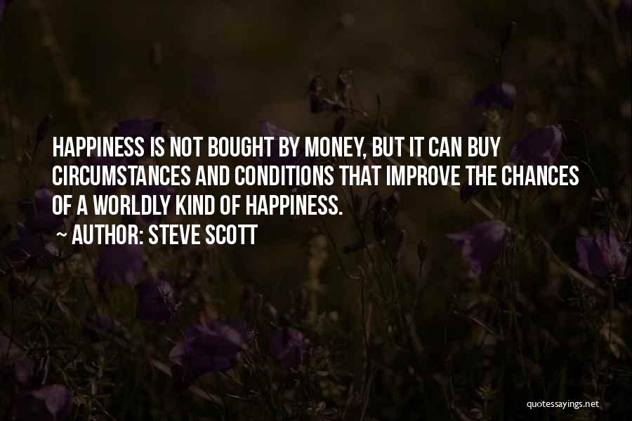 Steve Scott Quotes: Happiness Is Not Bought By Money, But It Can Buy Circumstances And Conditions That Improve The Chances Of A Worldly