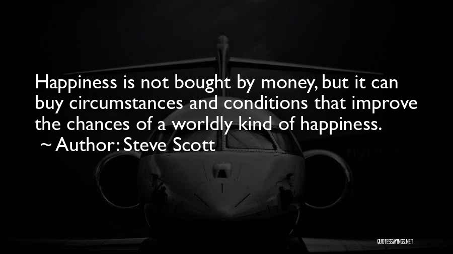 Steve Scott Quotes: Happiness Is Not Bought By Money, But It Can Buy Circumstances And Conditions That Improve The Chances Of A Worldly