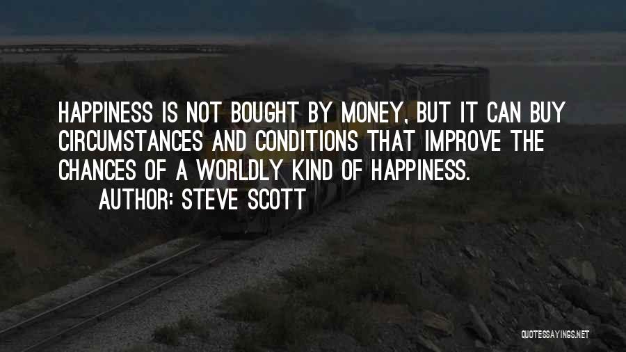 Steve Scott Quotes: Happiness Is Not Bought By Money, But It Can Buy Circumstances And Conditions That Improve The Chances Of A Worldly