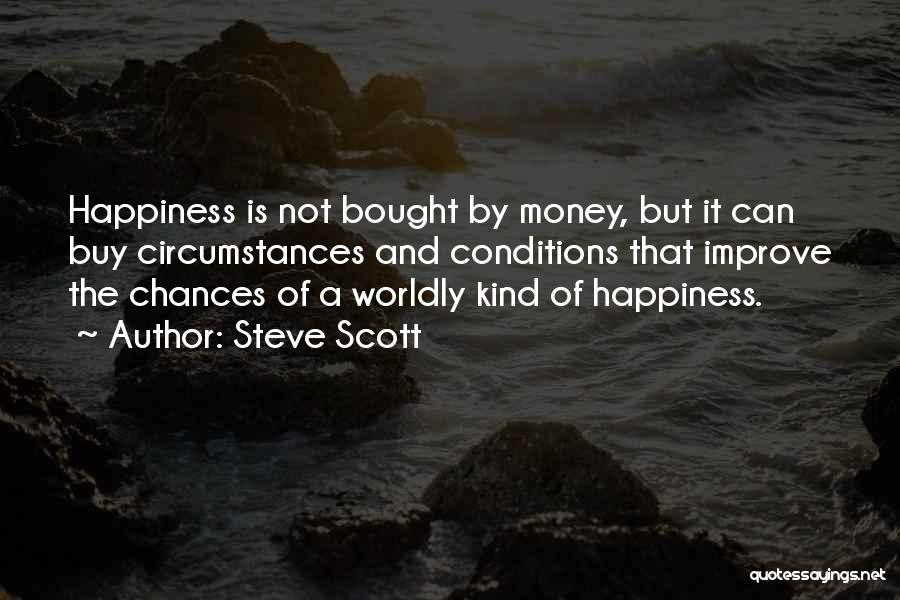 Steve Scott Quotes: Happiness Is Not Bought By Money, But It Can Buy Circumstances And Conditions That Improve The Chances Of A Worldly