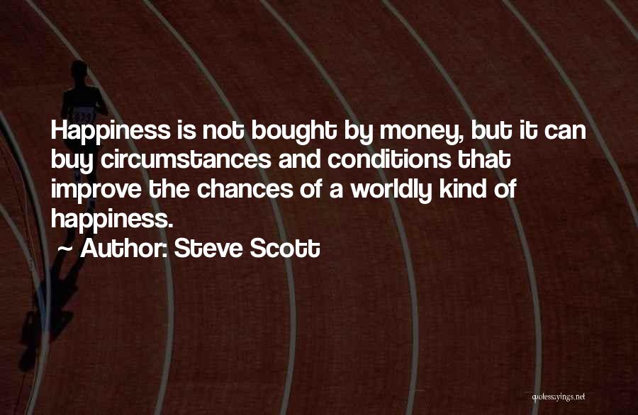 Steve Scott Quotes: Happiness Is Not Bought By Money, But It Can Buy Circumstances And Conditions That Improve The Chances Of A Worldly
