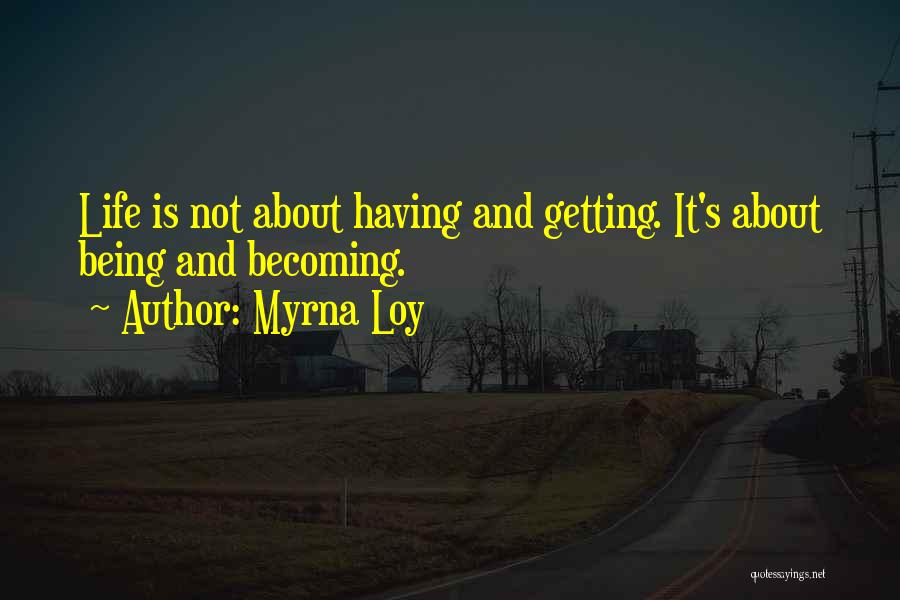 Myrna Loy Quotes: Life Is Not About Having And Getting. It's About Being And Becoming.